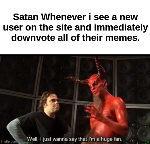 I'm the god of destructionnnn!!! | Satan Whenever i see a new user on the site and immediately downvote all of their memes. | image tagged in satan huge fan,downvote fairy | made w/ Imgflip meme maker