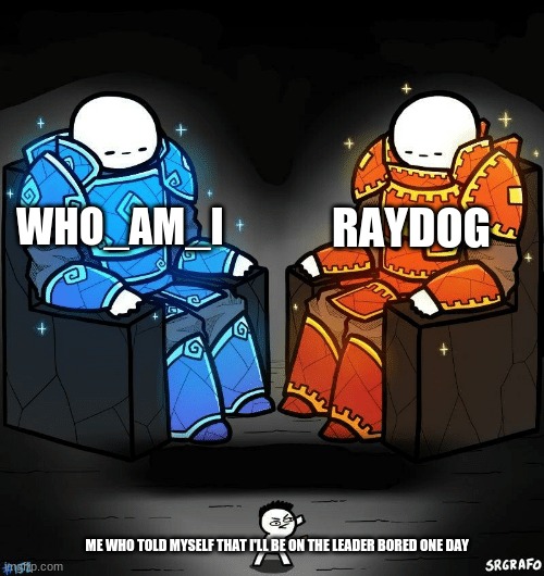 SrGrafo #152 | RAYDOG; WHO_AM_I; ME WHO TOLD MYSELF THAT I'LL BE ON THE LEADER BORED ONE DAY | image tagged in srgrafo 152 | made w/ Imgflip meme maker