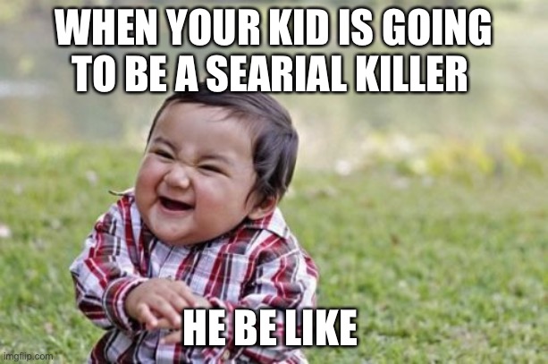 Evil Toddler | WHEN YOUR KID IS GOING TO BE A SEARIAL KILLER; HE BE LIKE | image tagged in memes,evil toddler | made w/ Imgflip meme maker