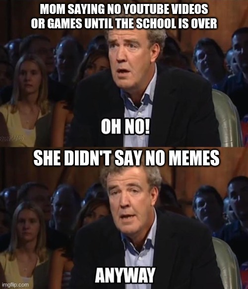 at least I still have imgflip | MOM SAYING NO YOUTUBE VIDEOS OR GAMES UNTIL THE SCHOOL IS OVER; SHE DIDN'T SAY NO MEMES | image tagged in oh no anyway,meme,funny | made w/ Imgflip meme maker