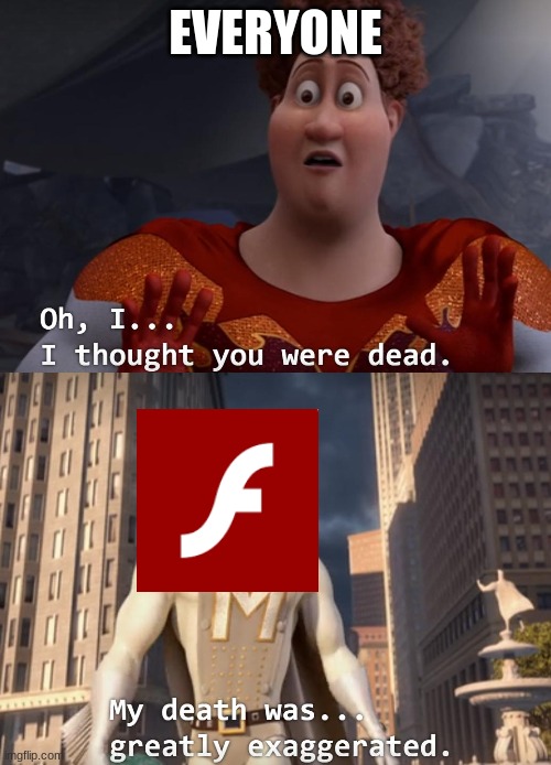 Adobe flash is staying! It isn't getting updated anymore, but it's staying!!! Yay!!!!! | EVERYONE | image tagged in i thought you were dead,adobe flash | made w/ Imgflip meme maker