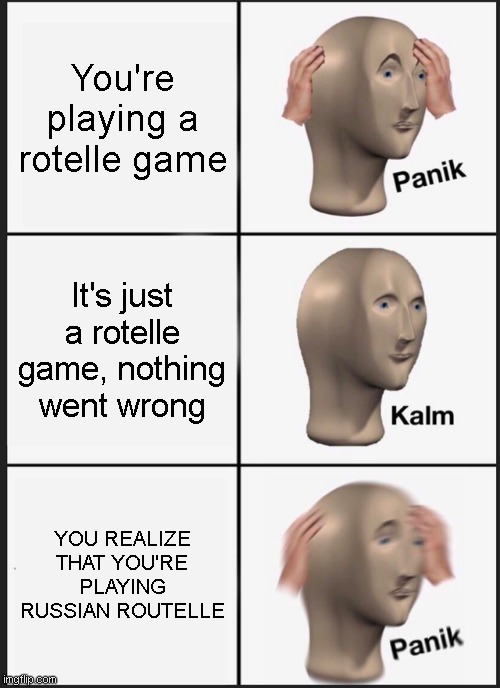 *P   A   N   I   K* | You're playing a rotelle game; It's just a rotelle game, nothing went wrong; YOU REALIZE THAT YOU'RE PLAYING RUSSIAN ROUTELLE | image tagged in memes,panik kalm panik | made w/ Imgflip meme maker