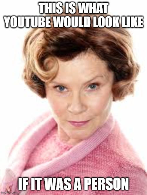 What YT would look like if it was a | THIS IS WHAT YOUTUBE WOULD LOOK LIKE; IF IT WAS A PERSON | image tagged in dolores umbridge,memes | made w/ Imgflip meme maker