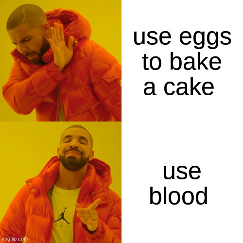 Drake Hotline Bling Meme | use eggs to bake a cake use blood | image tagged in memes,drake hotline bling | made w/ Imgflip meme maker