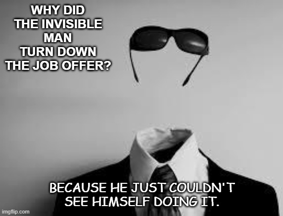 Daily Bad Dad Joke Jan 8 2021 | WHY DID THE INVISIBLE MAN TURN DOWN THE JOB OFFER? BECAUSE HE JUST COULDN'T SEE HIMSELF DOING IT. | image tagged in the invisible man | made w/ Imgflip meme maker