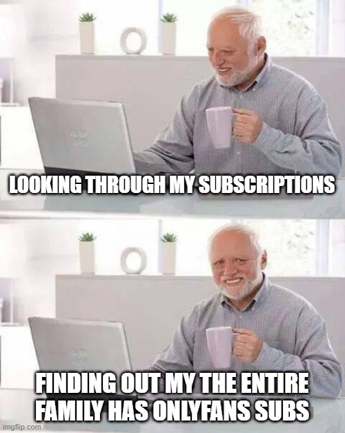 Busted | LOOKING THROUGH MY SUBSCRIPTIONS; FINDING OUT MY THE ENTIRE FAMILY HAS ONLYFANS SUBS | image tagged in memes,hide the pain harold | made w/ Imgflip meme maker
