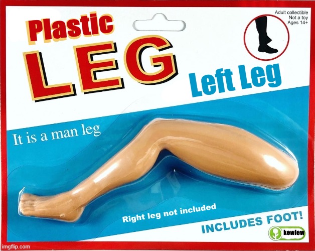 get a leg up on your friends | image tagged in leg,plastic,kewlew | made w/ Imgflip meme maker