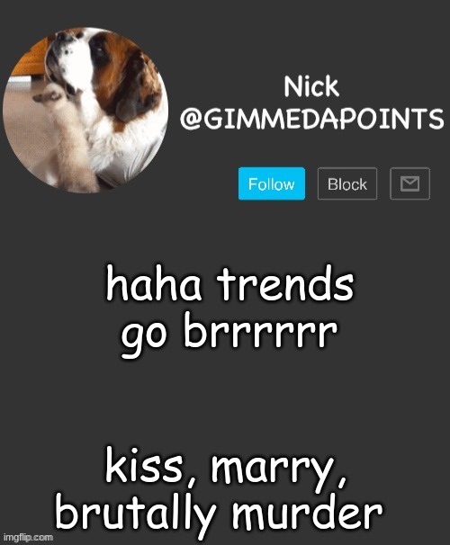 y e s | haha trends go brrrrrr; kiss, marry, brutally murder | image tagged in nick's announcement | made w/ Imgflip meme maker