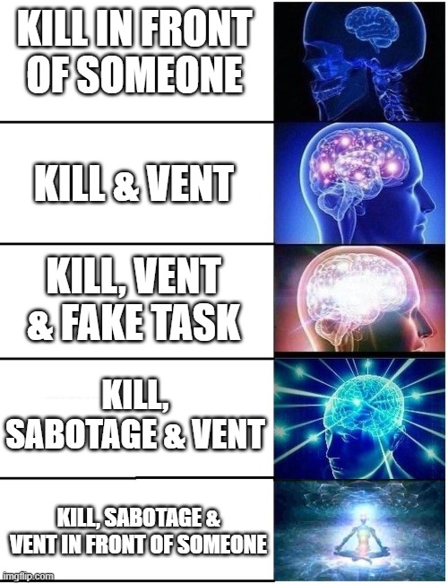 Bruh | KILL IN FRONT
OF SOMEONE; KILL & VENT; KILL, VENT & FAKE TASK; KILL, SABOTAGE & VENT; KILL, SABOTAGE & VENT IN FRONT OF SOMEONE | image tagged in expanding brain 5 panel | made w/ Imgflip meme maker