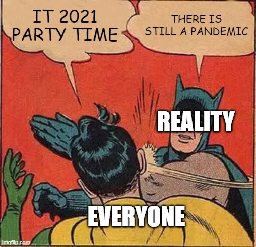 Sad But True | IT 2021 PARTY TIME; THERE IS STILL A PANDEMIC; REALITY; EVERYONE | image tagged in memes,batman slapping robin | made w/ Imgflip meme maker