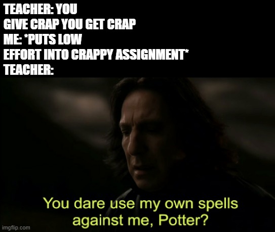 Give me an actual assignment |  TEACHER: YOU GIVE CRAP YOU GET CRAP
ME: *PUTS LOW EFFORT INTO CRAPPY ASSIGNMENT*
TEACHER: | image tagged in you dare use my own spells against me,teachers,useless stuff,school | made w/ Imgflip meme maker