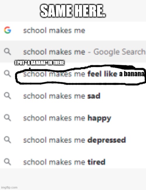 School makes me | SAME HERE. I PUT " A BANANA" IN THERE; a banana | image tagged in school makes me | made w/ Imgflip meme maker