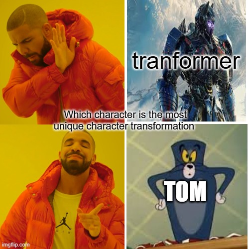 Drake Hotline Bling | tranformer; Which character is the most unique character transformation; TOM | image tagged in memes,drake hotline bling | made w/ Imgflip meme maker