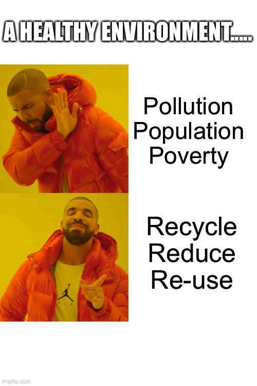 Drake Hotline Bling Meme | A HEALTHY ENVIRONMENT..... Pollution 
Population 
Poverty; Recycle
Reduce
Re-use | image tagged in memes,drake hotline bling | made w/ Imgflip meme maker