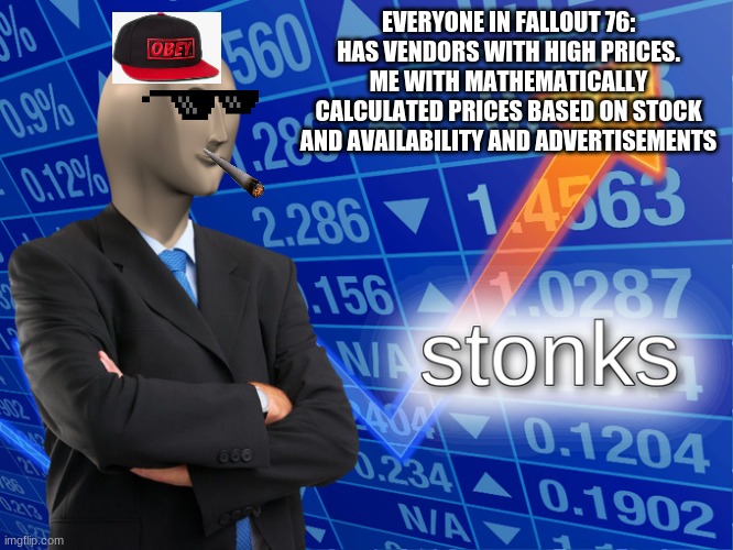 Stonk | EVERYONE IN FALLOUT 76: HAS VENDORS WITH HIGH PRICES.
ME WITH MATHEMATICALLY CALCULATED PRICES BASED ON STOCK AND AVAILABILITY AND ADVERTISEMENTS | image tagged in stonk | made w/ Imgflip meme maker