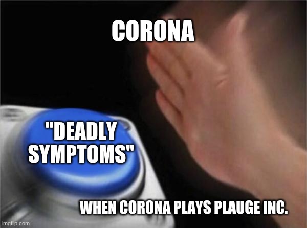 Blank Nut Button | CORONA; "DEADLY SYMPTOMS"; WHEN CORONA PLAYS PLAUGE INC. | image tagged in memes,blank nut button | made w/ Imgflip meme maker