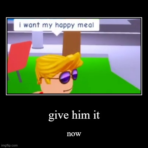 give him his happy meal | image tagged in funny,demotivationals | made w/ Imgflip demotivational maker