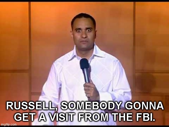 Somebody gonna get a visit from the FBI | RUSSELL, SOMEBODY GONNA GET A VISIT FROM THE FBI. | image tagged in russell peters,the capital | made w/ Imgflip meme maker