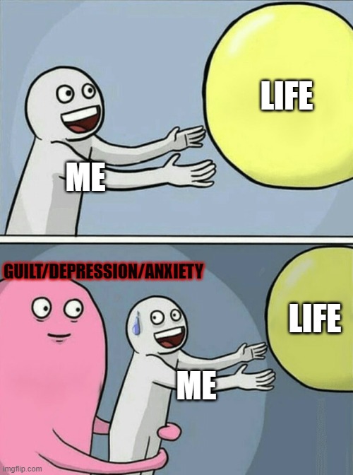 Running Away Balloon | LIFE; GUILT/DEPRESSION/ANXIETY; ME; LIFE; ME | image tagged in memes,running away balloon | made w/ Imgflip meme maker