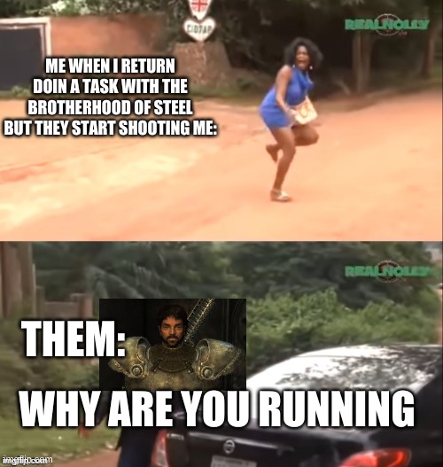 Its annoying | ME WHEN I RETURN DOIN A TASK WITH THE BROTHERHOOD OF STEEL BUT THEY START SHOOTING ME:; THEM:; WHY ARE YOU RUNNING | image tagged in why are you running | made w/ Imgflip meme maker