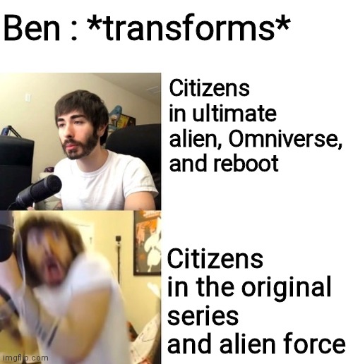 OH MAH GAWD ITS AN ALIEN |  Ben : *transforms*; Citizens in ultimate alien, Omniverse, and reboot; Citizens in the original series and alien force | image tagged in ben 10 | made w/ Imgflip meme maker