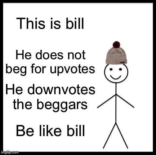 Be Like Bill Meme | This is bill; He does not beg for upvotes; He downvotes the beggars; Be like bill | image tagged in memes,be like bill | made w/ Imgflip meme maker