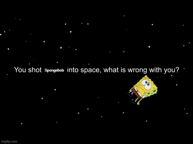 Ejects in a nutshell. | Spongebob | image tagged in you shot a ____ into space what is wrong with you smg4,spongebob,among us,smg4 | made w/ Imgflip meme maker