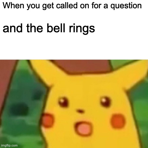 Surprised Pikachu | When you get called on for a question; and the bell rings | image tagged in memes,surprised pikachu | made w/ Imgflip meme maker