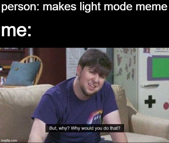 But why why would you do that? | person: makes light mode meme; me: | image tagged in but why why would you do that | made w/ Imgflip meme maker