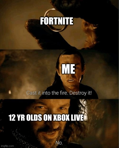 Cast it in the fire | FORTNITE 12 YR OLDS ON XBOX LIVE ME | image tagged in cast it in the fire | made w/ Imgflip meme maker