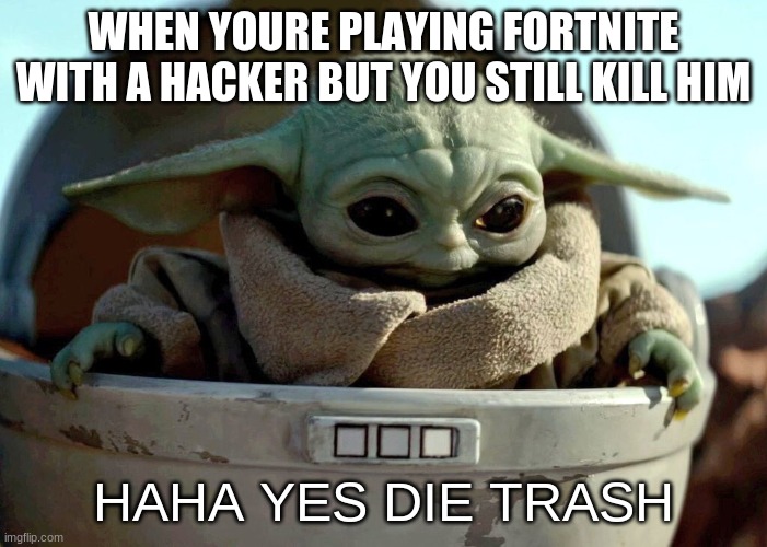 haha yes die trash | WHEN YOURE PLAYING FORTNITE WITH A HACKER BUT YOU STILL KILL HIM; HAHA YES DIE TRASH | image tagged in baby yoda haha yes | made w/ Imgflip meme maker
