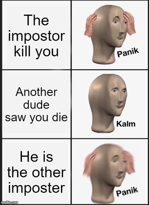 1234567890 | The impostor kill you; Another dude saw you die; He is the other imposter | image tagged in memes,panik kalm panik | made w/ Imgflip meme maker