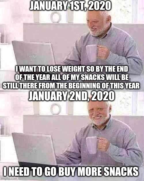 DAT HAROLD BOI FAT | JANUARY 1ST, 2020; I WANT TO LOSE WEIGHT SO BY THE END OF THE YEAR ALL OF MY SNACKS WILL BE STILL THERE FROM THE BEGINNING OF THIS YEAR; JANUARY 2ND, 2020; I NEED TO GO BUY MORE SNACKS | image tagged in memes,hide the pain harold | made w/ Imgflip meme maker