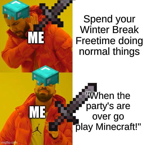 I love my life | Spend your Winter Break Freetime doing normal things; ME; "When the party's are over go play Minecraft!"; ME | image tagged in memes,drake hotline bling | made w/ Imgflip meme maker