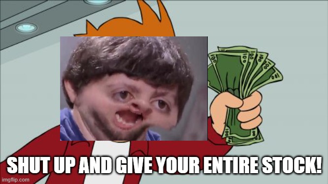 Shut Up And Take My Money Fry Meme | SHUT UP AND GIVE YOUR ENTIRE STOCK! | image tagged in memes,shut up and take my money fry | made w/ Imgflip meme maker