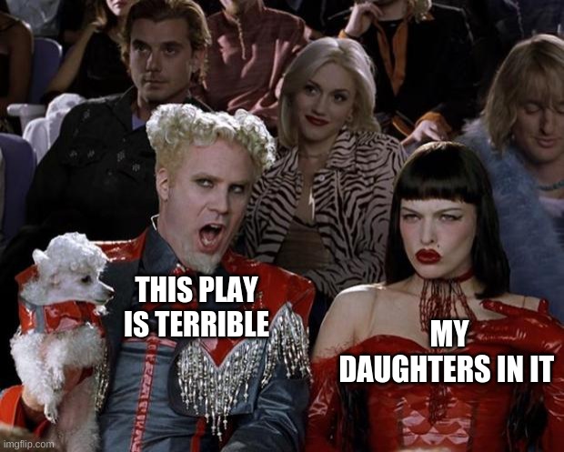 BAD ACT | MY DAUGHTERS IN IT; THIS PLAY IS TERRIBLE | image tagged in memes,mugatu so hot right now | made w/ Imgflip meme maker