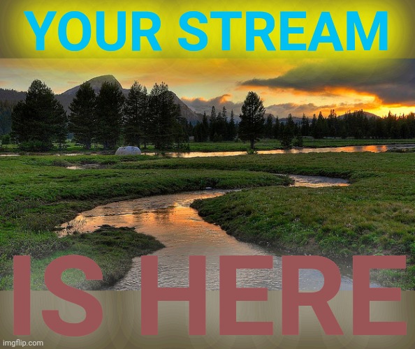 Streams | YOUR STREAM IS HERE | image tagged in streams | made w/ Imgflip meme maker