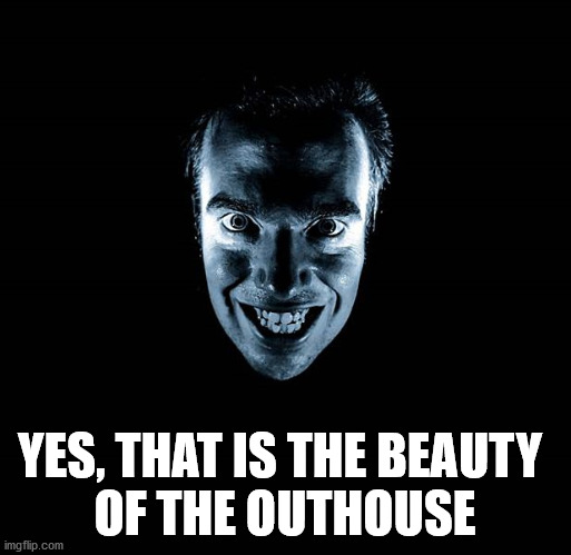 CREEPY YES | YES, THAT IS THE BEAUTY 
OF THE OUTHOUSE | image tagged in creepy yes | made w/ Imgflip meme maker