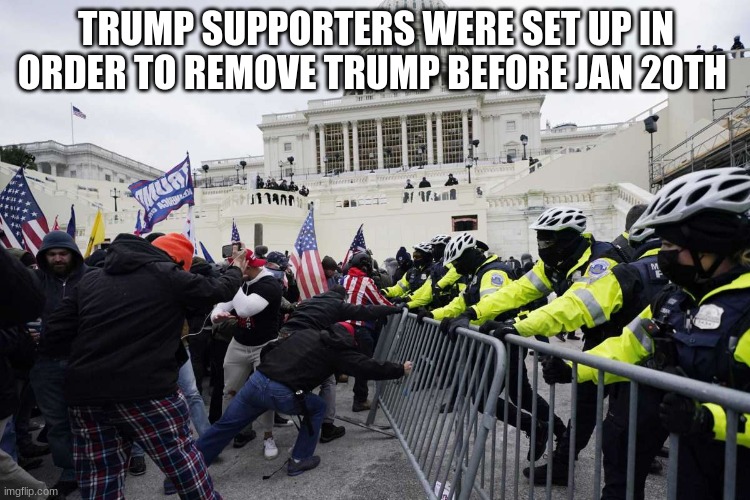 TRUMP SUPPORTERS WERE SET UP IN ORDER TO REMOVE TRUMP BEFORE JAN 20TH | image tagged in politics | made w/ Imgflip meme maker