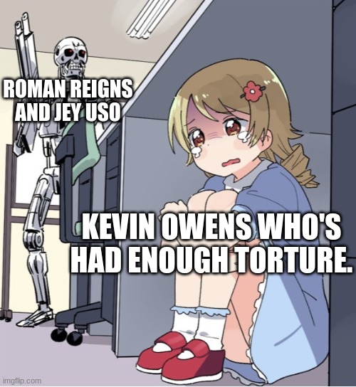 Does WWE count as sports? | ROMAN REIGNS AND JEY USO; KEVIN OWENS WHO'S HAD ENOUGH TORTURE. | image tagged in anime girl hiding from terminator,sports | made w/ Imgflip meme maker