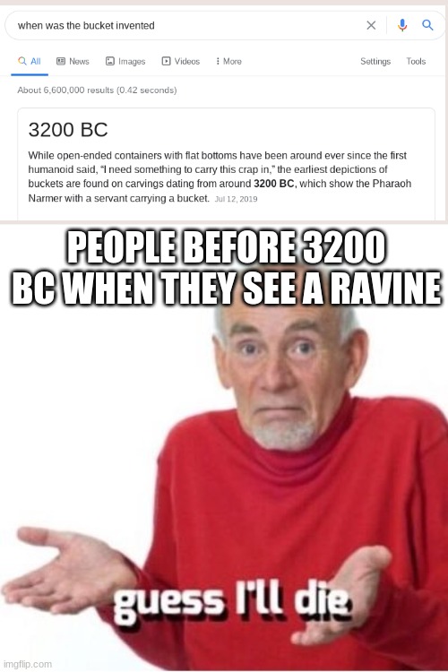 RAVIIIIINE | PEOPLE BEFORE 3200 BC WHEN THEY SEE A RAVINE | image tagged in guess i'll die | made w/ Imgflip meme maker