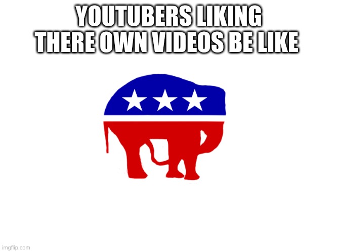 n.u.t. | YOUTUBERS LIKING THERE OWN VIDEOS BE LIKE | image tagged in funny | made w/ Imgflip meme maker