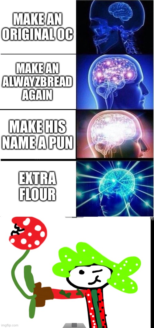 Flour: hello | MAKE AN ORIGINAL OC; MAKE AN ALWAYZBREAD AGAIN; MAKE HIS NAME A PUN; EXTRA FLOUR | image tagged in memes,expanding brain | made w/ Imgflip meme maker