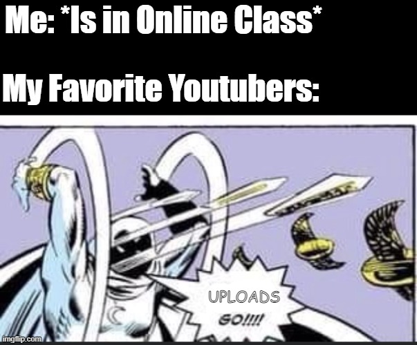 Why | Me: *Is in Online Class*; My Favorite Youtubers:; UPLOADS | image tagged in random bullshit go | made w/ Imgflip meme maker
