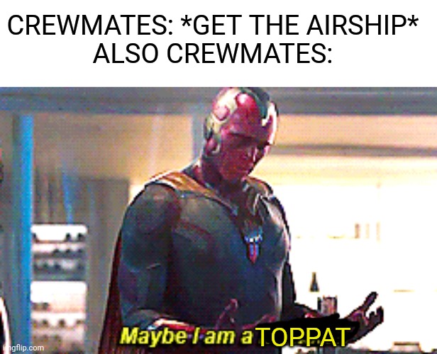 crewmatrs are topphats | CREWMATES: *GET THE AIRSHIP*
ALSO CREWMATES:; TOPPAT | image tagged in maybe i am a monster,among us,henry stickmin,airship | made w/ Imgflip meme maker
