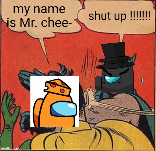Batman Slapping Robin Meme | my name is Mr. chee- shut up !!!!!!! | image tagged in memes,batman slapping robin | made w/ Imgflip meme maker