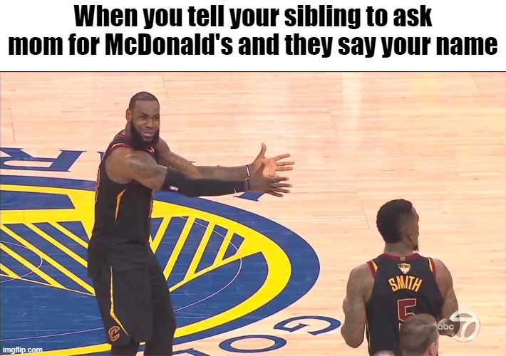 LeBron NBA Finals 2018 | When you tell your sibling to ask mom for McDonald's and they say your name | image tagged in lebron nba finals 2018 | made w/ Imgflip meme maker