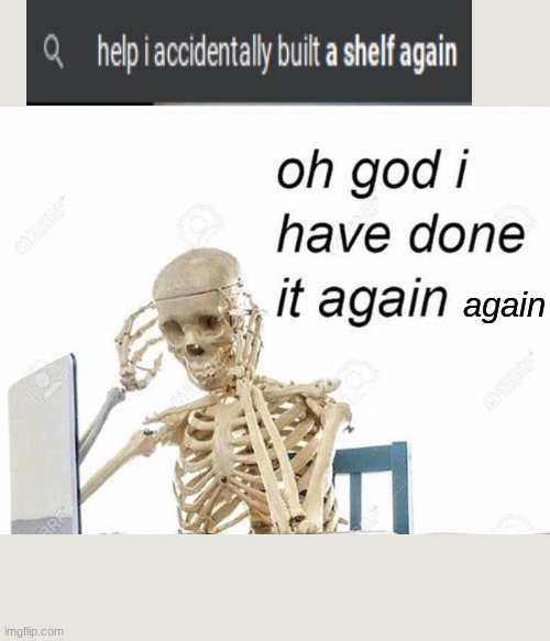 Why do I keep doing it?!?!?! | again | image tagged in oh god i have done it again,oh no,shelf,skelebaby | made w/ Imgflip meme maker