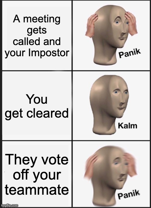 Panik Kalm Panik | A meeting gets called and your Impostor; You get cleared; They vote off your teammate | image tagged in memes,panik kalm panik | made w/ Imgflip meme maker