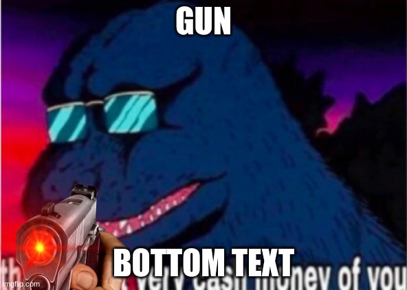 issa meem | GUN; BOTTOM TEXT | image tagged in that wasn't very cash money of you,issa meem | made w/ Imgflip meme maker